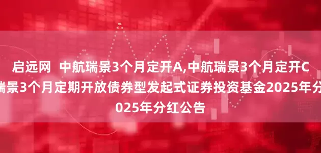 启远网  中航瑞景3个月定开A,中航瑞景3个月定开C: 中航瑞景3个月定期开放债券型发起式证券投资基金2025年分红公告