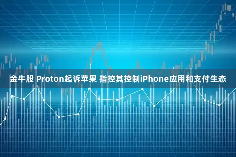 金牛股 Proton起诉苹果 指控其控制iPhone应用和支付生态