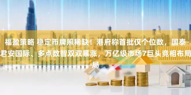 福盈策略 稳定币牌照稀缺！港府称首批仅个位数，国泰君安国际、多点数智双双暴涨，万亿级市场7巨头竞相布局