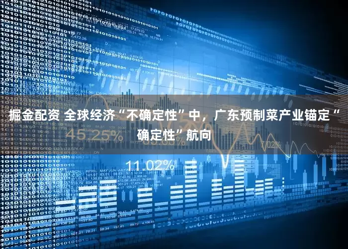 掘金配资 全球经济“不确定性”中，广东预制菜产业锚定“确定性”航向