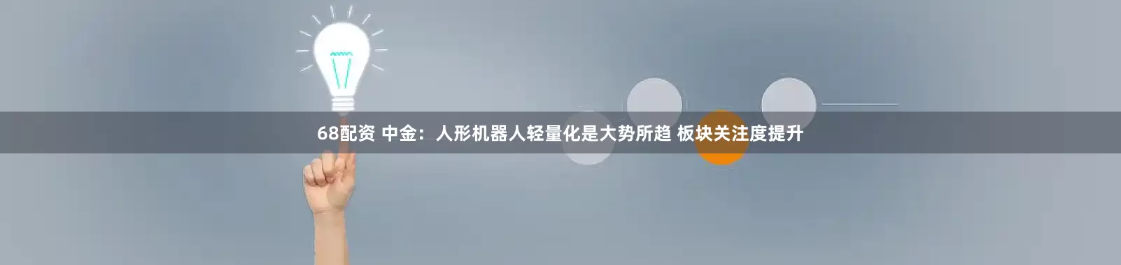 68配资 中金：人形机器人轻量化是大势所趋 板块关注度提升