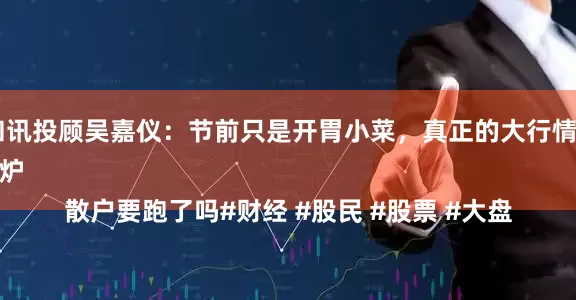 鑫耀证券 和讯投顾吴嘉仪：节前只是开胃小菜，真正的大行情还没有开始
明天剧本出炉
散户要跑了吗#财经 #股民 #股票 #大盘