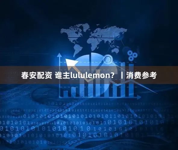 春安配资 谁主lululemon？丨消费参考